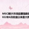 MSCI新兴市场股票指数创下自2022年6月收盘以来最大跌幅