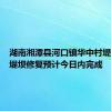 湖南湘潭县河口镇华中村堤段损毁堤坝修复预计今日内完成