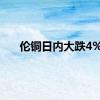 伦铜日内大跌4%