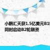 小鹏汇天获1.5亿美元B1轮融资同时启动B2轮融资