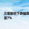 三星股价下跌幅度扩大至7%