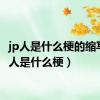 jp人是什么梗的缩写（jp人是什么梗）