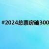 #2024总票房破300亿#