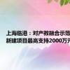 上海临港：对产教融合示范基地的新建项目最高支持2000万元