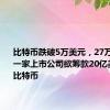 比特币跌破5万美元，27万人爆仓！一家上市公司欲筹款20亿美元购买比特币