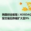 韩国创业板指（KOSDAQ）在恢复交易后跌幅扩大至9%