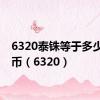 6320泰铢等于多少人民币（6320）