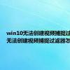 win10无法创建视频捕捉过滤器（无法创建视频捕捉过滤器怎么办）