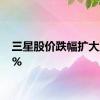 三星股价跌幅扩大至10%