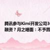 腾讯参与Kimi开发公司3亿美元融资？月之暗面：不予置评