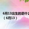 6月13出生的是什么星座（6月13）