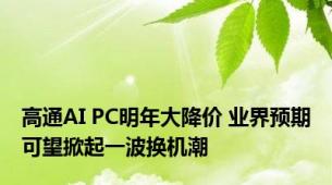 高通AI PC明年大降价 业界预期可望掀起一波换机潮