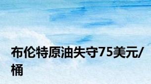 布伦特原油失守75美元/桶