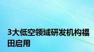 3大低空领域研发机构福田启用