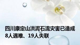 四川康定山洪泥石流灾害已造成8人遇难、19人失联