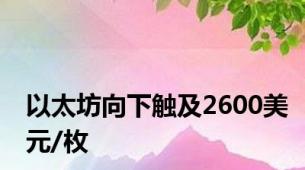 以太坊向下触及2600美元/枚