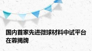 国内首家先进微球材料中试平台在蓉揭牌