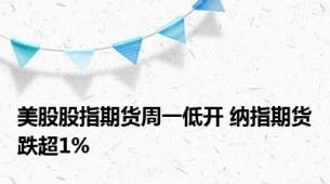 美股股指期货周一低开 纳指期货跌超1%