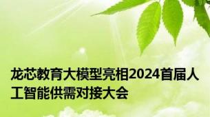 龙芯教育大模型亮相2024首届人工智能供需对接大会