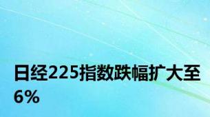 日经225指数跌幅扩大至6%