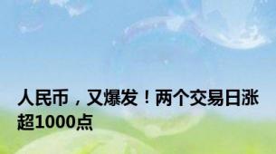 人民币，又爆发！两个交易日涨超1000点