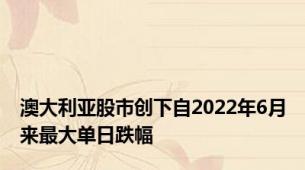 澳大利亚股市创下自2022年6月来最大单日跌幅