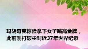 玛胡奇克惊险拿下女子跳高金牌，此前刚打破尘封近37年世界纪录