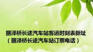 丽泽桥长途汽车站客运时刻表新址（丽泽桥长途汽车站订票电话）