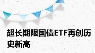 超长期限国债ETF再创历史新高