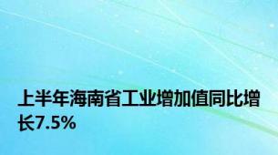 上半年海南省工业增加值同比增长7.5%