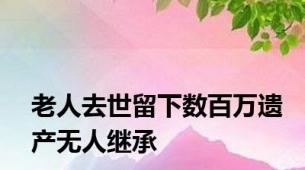 老人去世留下数百万遗产无人继承