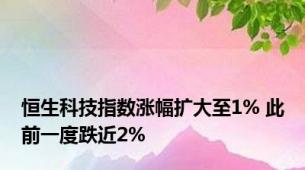 恒生科技指数涨幅扩大至1% 此前一度跌近2%