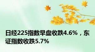 日经225指数早盘收跌4.6%，东证指数收跌5.7%