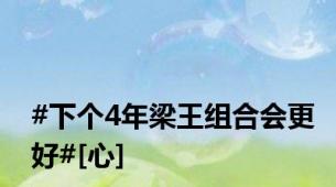 #下个4年梁王组合会更好#[心]