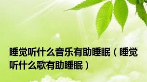 睡觉听什么音乐有助睡眠（睡觉听什么歌有助睡眠）