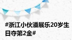 #浙江小伙潘展乐20岁生日夺第2金#