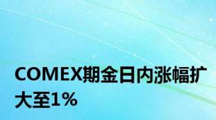 COMEX期金日内涨幅扩大至1%