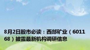 8月2日股市必读：西部矿业（601168）披露最新机构调研信息