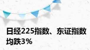 日经225指数、东证指数均跌3%