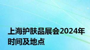 上海护肤品展会2024年时间及地点