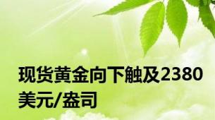 现货黄金向下触及2380美元/盎司