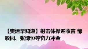 【奥运早知道】射击体操迎收官 邹敬园、张博恒等奋力冲金