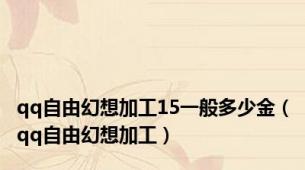 qq自由幻想加工15一般多少金（qq自由幻想加工）