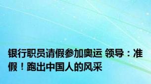 银行职员请假参加奥运 领导：准假！跑出中国人的风采