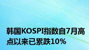 韩国KOSPI指数自7月高点以来已累跌10%