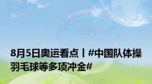 8月5日奥运看点丨#中国队体操羽毛球等多项冲金#