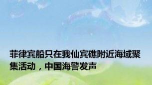 菲律宾船只在我仙宾礁附近海域聚集活动，中国海警发声