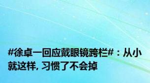 #徐卓一回应戴眼镜跨栏#：从小就这样, 习惯了不会掉