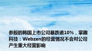 参股的韩国上市公司暴跌逾10%，掌趣科技：Webzen的经营情况不会对公司产生重大经营影响