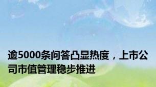 逾5000条问答凸显热度，上市公司市值管理稳步推进